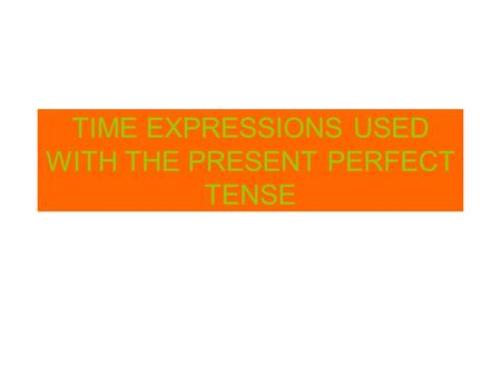 TIME EXPRESSIONS USED WITH THE PRESENT PERFECT TENSE