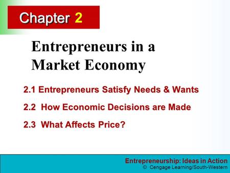 Entrepreneurship: Ideas in Action © Cengage Learning/South-Western ChapterChapter Entrepreneurs in a Market Economy 2.1 Entrepreneurs Satisfy Needs & Wants.