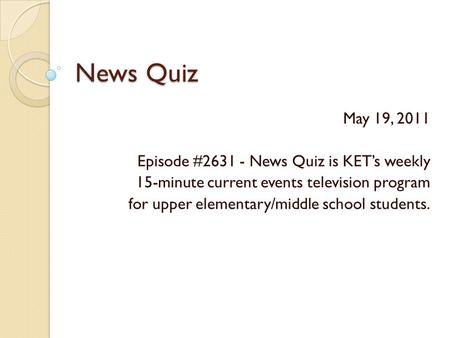 News Quiz May 19, 2011 Episode #2631 - News Quiz is KET’s weekly 15-minute current events television program for upper elementary/middle school students.