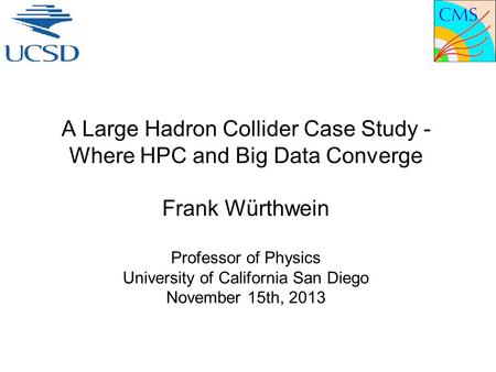 A Large Hadron Collider Case Study - Where HPC and Big Data Converge Frank Würthwein Professor of Physics University of California San Diego November 15th,