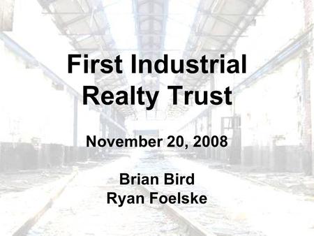 First Industrial Realty Trust November 20, 2008 Brian Bird Ryan Foelske.