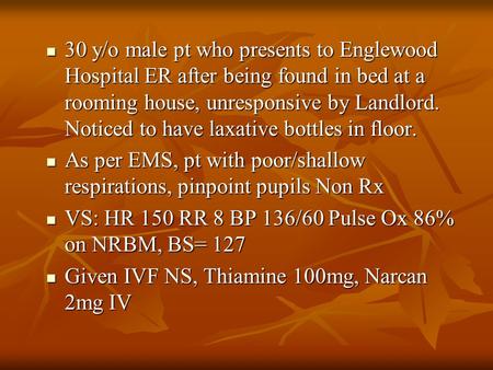30 y/o male pt who presents to Englewood Hospital ER after being found in bed at a rooming house, unresponsive by Landlord. Noticed to have laxative bottles.