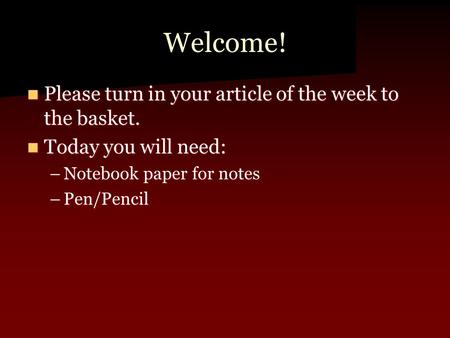 Welcome! Please turn in your article of the week to the basket. Please turn in your article of the week to the basket. Today you will need: Today you will.