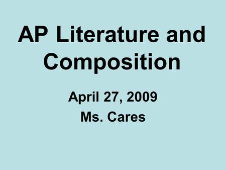 AP Literature and Composition April 27, 2009 Ms. Cares.
