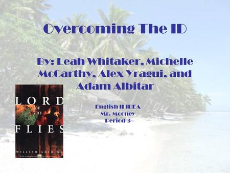 Overcoming The ID By: Leah Whitaker, Michelle McCarthy, Alex Yragui, and Adam Albitar English II IDEA Mr. Mooney Period 3.