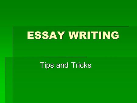 ESSAY WRITING Tips and Tricks. Title  When you are finished writing your essay you should give it a 2 part title. 1) Something catchy 2) A specific explanation.