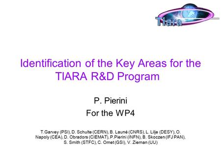 Identification of the Key Areas for the TIARA R&D Program P. Pierini For the WP4 T.Garvey (PSI), D. Schulte (CERN), B. Launé (CNRS), L. Lilje (DESY), O.