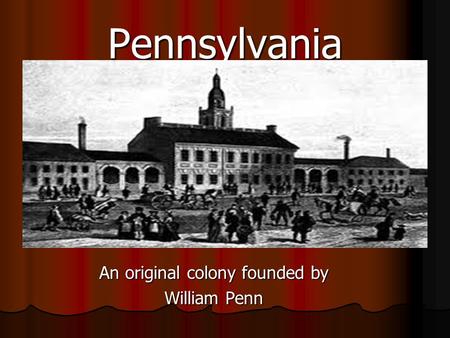 Pennsylvania An original colony founded by William Penn.