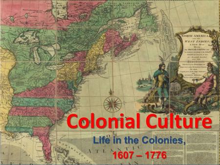 Colonial Culture Life in the Colonies, 1607 – 1776