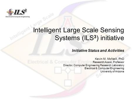Intelligent Large Scale Sensing Systems (ILS 3 ) initiative Initiative Status and Activities Kevin M. McNeill, PhD Research Assoc. Professor Director,