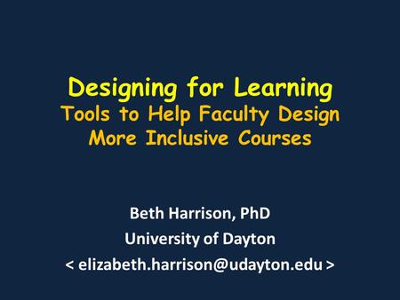 Designing for Learning Tools to Help Faculty Design More Inclusive Courses Beth Harrison, PhD University of Dayton.