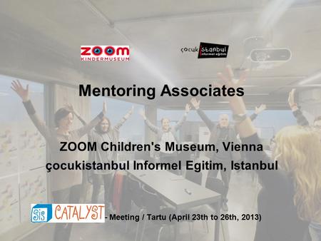 Mentoring Associates ZOOM Children's Museum, Vienna çocukistanbul Informel Egitim, Istanbul - Meeting / Tartu (April 23th to 26th, 2013)