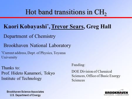Brookhaven Science Associates U.S. Department of Energy Hot band transitions in CH 2 Kaori Kobayashi *, Trevor Sears, Greg Hall Department of Chemistry.