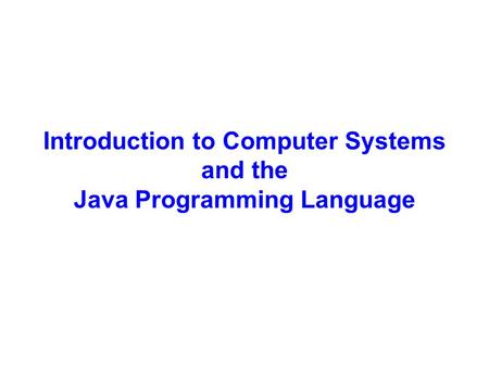 Introduction to Computer Systems and the Java Programming Language.