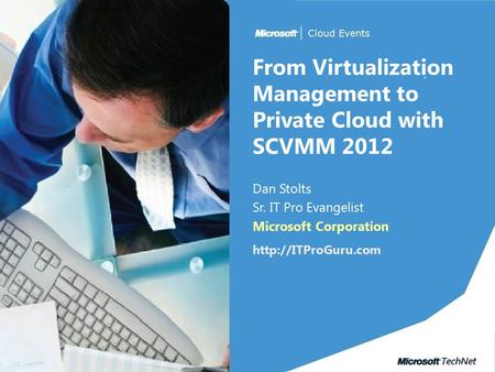 From Virtualization Management to Private Cloud with SCVMM 2012 Dan Stolts Sr. IT Pro Evangelist Microsoft Corporation