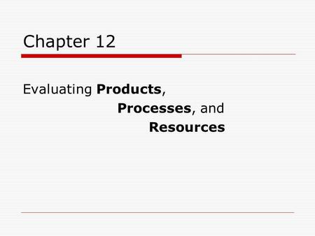 Chapter 12 Evaluating Products, Processes, and Resources.
