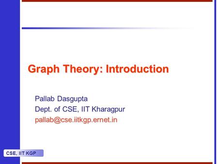 CSE, IIT KGP Graph Theory: Introduction Pallab Dasgupta Dept. of CSE, IIT