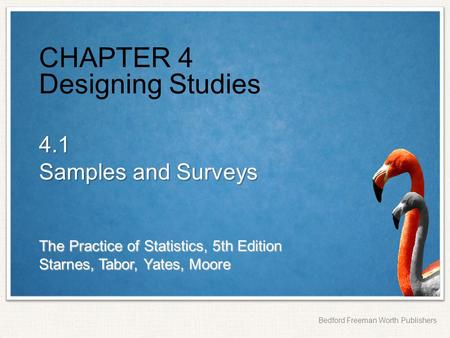 The Practice of Statistics, 5th Edition Starnes, Tabor, Yates, Moore Bedford Freeman Worth Publishers CHAPTER 4 Designing Studies 4.1 Samples and Surveys.