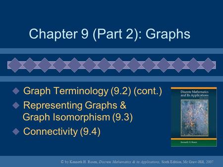© by Kenneth H. Rosen, Discrete Mathematics & its Applications, Sixth Edition, Mc Graw-Hill, 2007 Chapter 9 (Part 2): Graphs  Graph Terminology (9.2)
