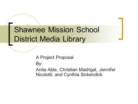 Shawnee Mission School District Media Library A Project Proposal By: Anita Able, Christian Madrigal, Jennifer Nicolotti, and Cynthia Sickendick.