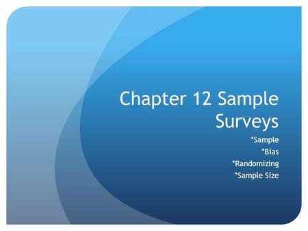 Chapter 12 Sample Surveys *Sample *Bias *Randomizing *Sample Size.