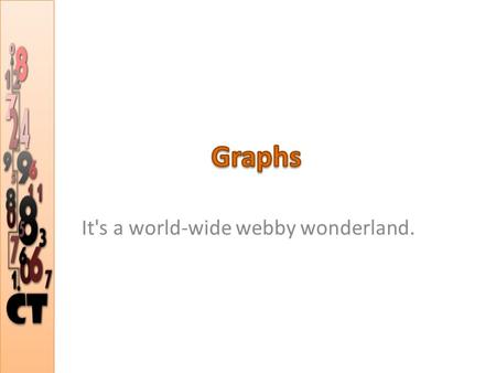 It's a world-wide webby wonderland.. Graphs are often used to represent real-world information and real-world structures. Graph Theory was even invented.