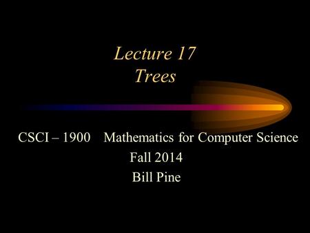 Lecture 17 Trees CSCI – 1900 Mathematics for Computer Science Fall 2014 Bill Pine.