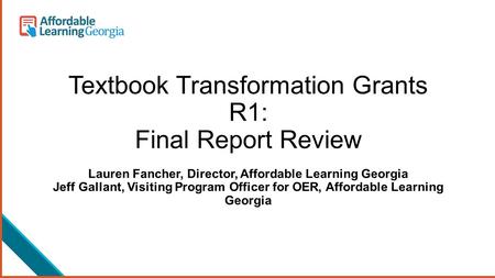 Textbook Transformation Grants R1: Final Report Review Lauren Fancher, Director, Affordable Learning Georgia Jeff Gallant, Visiting Program Officer for.