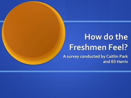 How do the Freshmen Feel? A survey conducted by Caitlin Park and Eli Harris.