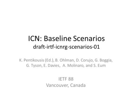 ICN: Baseline Scenarios draft-irtf-icnrg-scenarios-01 K. Pentikousis (Ed.), B. Ohlman, D. Corujo, G. Boggia, G. Tyson, E. Davies, A. Molinaro, and S. Eum.
