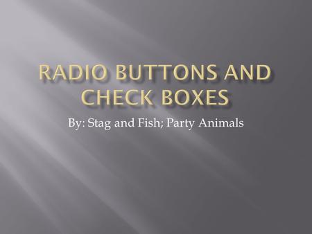 By: Stag and Fish; Party Animals.  Radio buttons are a way of letting users choose only one option of a list.