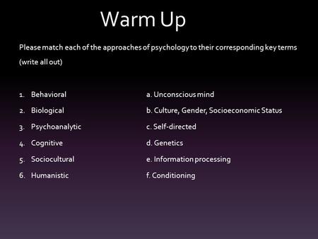 Warm Up Please match each of the approaches of psychology to their corresponding key terms (write all out) 1.Behaviorala. Unconscious mind 2.Biologicalb.