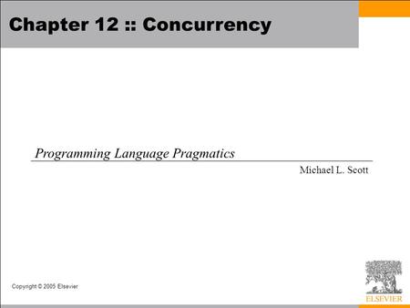 Copyright © 2005 Elsevier Chapter 12 :: Concurrency Programming Language Pragmatics Michael L. Scott.