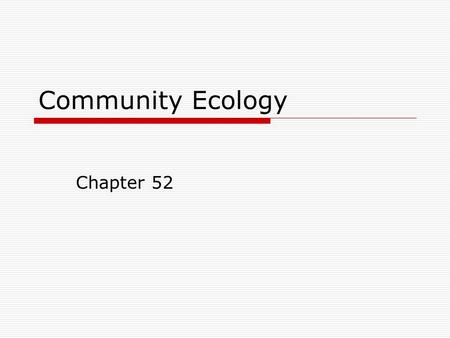 Community Ecology Chapter 52. Community:  All the populations in an ecosystem  Difficult to study  Can be large or small  Have a wide range of interactions.