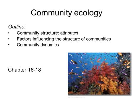 Community ecology Outline: Community structure: attributes Factors influencing the structure of communities Community dynamics Chapter 16-18.