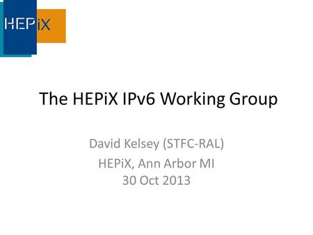 The HEPiX IPv6 Working Group David Kelsey (STFC-RAL) HEPiX, Ann Arbor MI 30 Oct 2013.