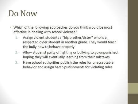 Do Now Which of the following approaches do you think would be most effective in dealing with school violence? 1.Assign violent students a “big brother/sister”