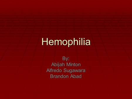 Hemophilia By: Abijah Minton Alfredo Sugawara Brandon Abad.