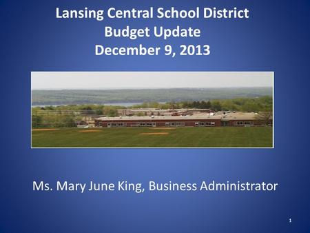 Lansing Central School District Budget Update December 9, 2013 Ms. Mary June King, Business Administrator 1.
