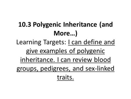 10.3 Polygenic Inheritance (and More…) Learning Targets: I can define and give examples of polygenic inheritance. I can review blood groups, pedigrees,