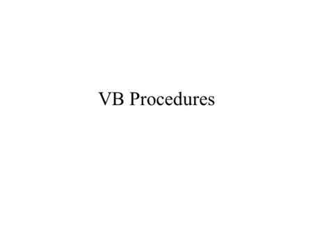 VB Procedures. Procedures. Sub procedure: Private/Public Sub SubName(Arguments) … End Sub Private: Can only be accessed by procedures in the same form.