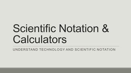 Scientific Notation & Calculators UNDERSTAND TECHNOLOGY AND SCIENTIFIC NOTATION.