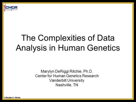 The Complexities of Data Analysis in Human Genetics Marylyn DeRiggi Ritchie, Ph.D. Center for Human Genetics Research Vanderbilt University Nashville,