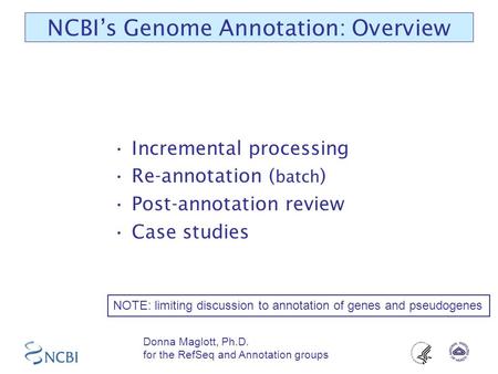 NCBI’s Genome Annotation: Overview Incremental processing Re-annotation ( batch ) Post-annotation review Case studies NOTE: limiting discussion to annotation.