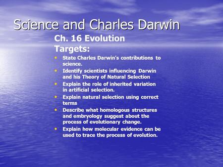 Science and Charles Darwin Ch. 16 Evolution Targets: State Charles Darwin’s contributions to science. Identify scientists influencing Darwin and his Theory.