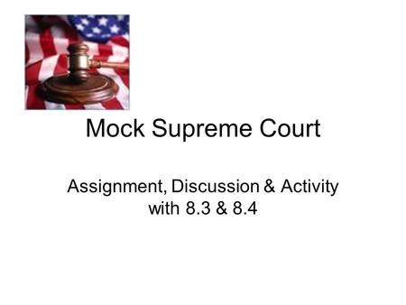Mock Supreme Court Assignment, Discussion & Activity with 8.3 & 8.4.
