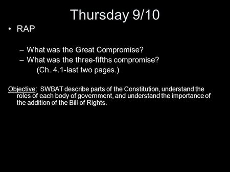 Thursday 9/10 RAP –What was the Great Compromise? –What was the three-fifths compromise? (Ch. 4.1-last two pages.) Objective: SWBAT describe parts of the.