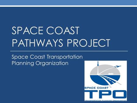 SPACE COAST PATHWAYS PROJECT Space Coast Transportation Planning Organization.