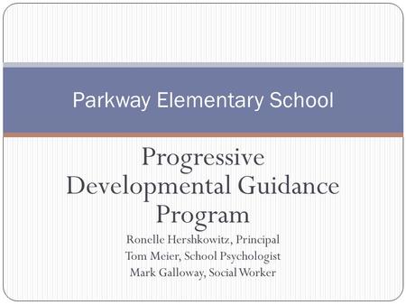 Progressive Developmental Guidance Program Ronelle Hershkowitz, Principal Tom Meier, School Psychologist Mark Galloway, Social Worker Parkway Elementary.