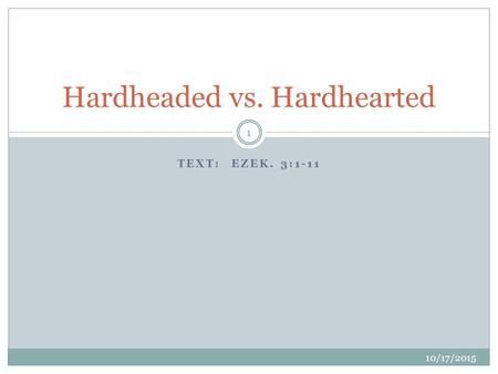 TEXT: EZEK. 3:1-11 10/17/2015 1 Hardheaded vs. Hardhearted.